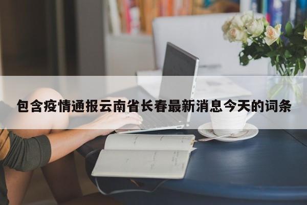 包含疫情通报云南省长春最新消息今天的词条