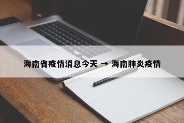 海南省疫情消息今天 → 海南肺炎疫情