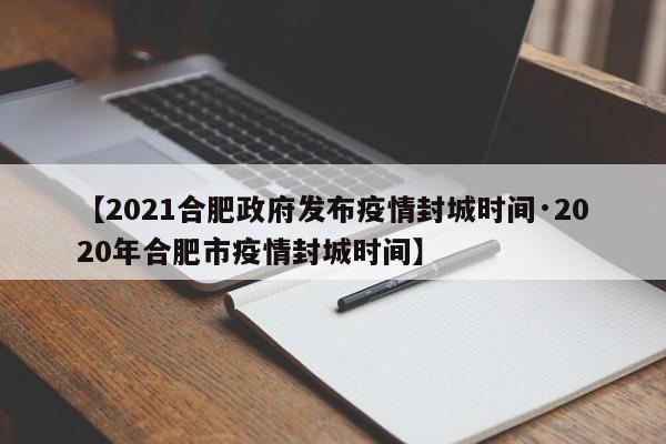 【2021合肥政府发布疫情封城时间·2020年合肥市疫情封城时间】