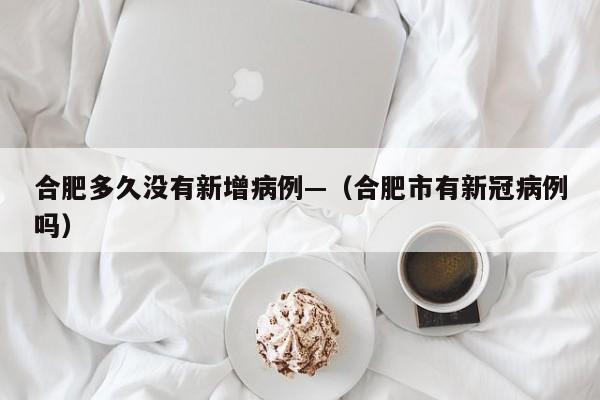 合肥多久没有新增病例—（合肥市有新冠病例吗）