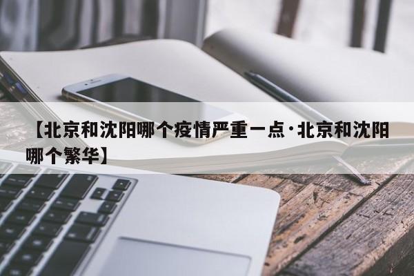 【北京和沈阳哪个疫情严重一点·北京和沈阳哪个繁华】