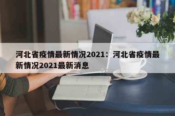 河北省疫情最新情况2021：河北省疫情最新情况2021最新消息