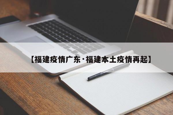【福建疫情广东·福建本土疫情再起】