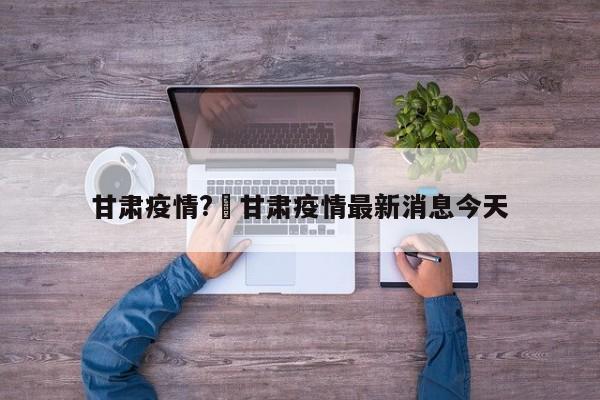 甘肃疫情?›甘肃疫情最新消息今天