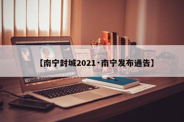 【南宁封城2021·南宁发布通告】