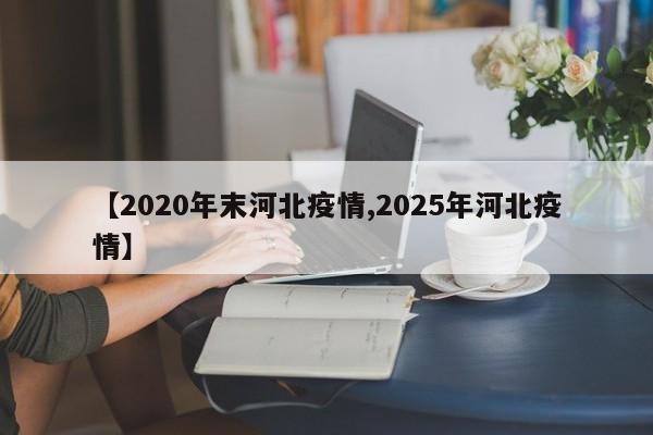 【2020年末河北疫情,2025年河北疫情】