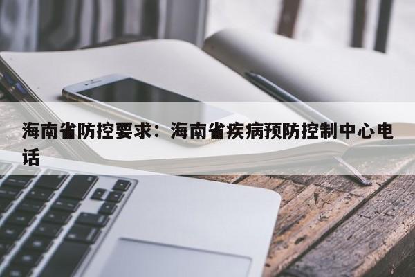 海南省防控要求：海南省疾病预防控制中心电话