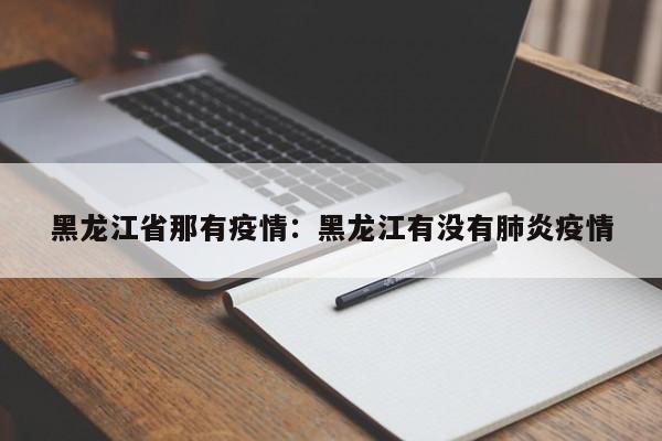 黑龙江省那有疫情：黑龙江有没有肺炎疫情