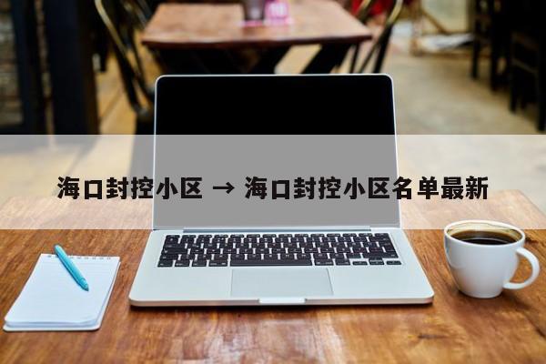 海口封控小区 → 海口封控小区名单最新