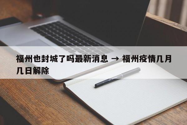 福州也封城了吗最新消息 → 福州疫情几月几日解除