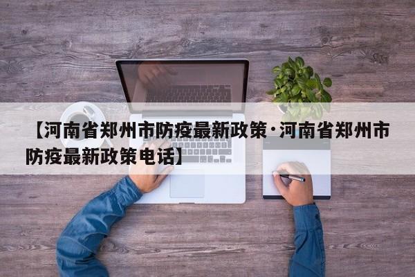 【河南省郑州市防疫最新政策·河南省郑州市防疫最新政策电话】