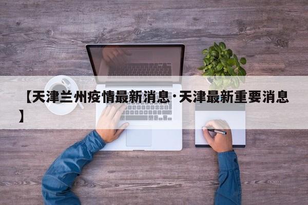 【天津兰州疫情最新消息·天津最新重要消息】