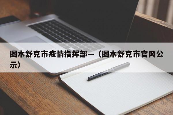 图木舒克市疫情指挥部—（图木舒克市官网公示）
