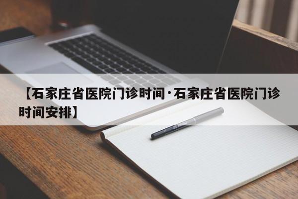 【石家庄省医院门诊时间·石家庄省医院门诊时间安排】