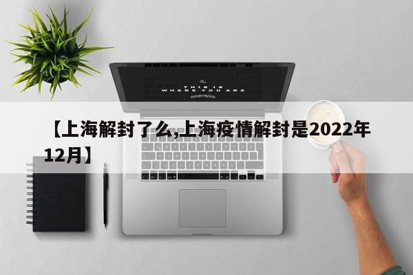 【上海解封了么,上海疫情解封是2022年12月】