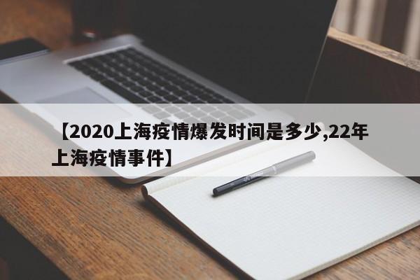 【2020上海疫情爆发时间是多少,22年上海疫情事件】