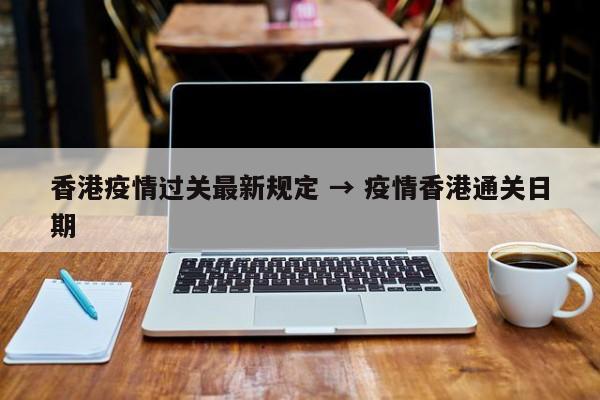 香港疫情过关最新规定 → 疫情香港通关日期
