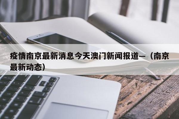 疫情南京最新消息今天澳门新闻报道—（南京最新动态）