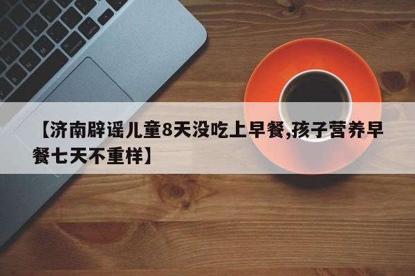 【济南辟谣儿童8天没吃上早餐,孩子营养早餐七天不重样】