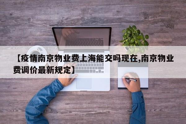 【疫情南京物业费上海能交吗现在,南京物业费调价最新规定】