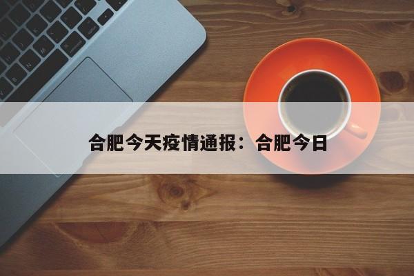 合肥今天疫情通报：合肥今日