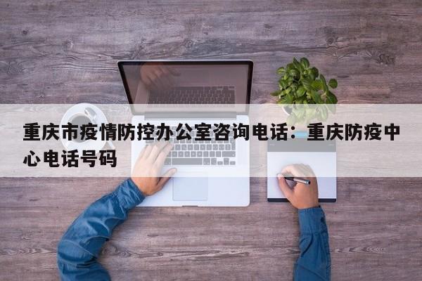 重庆市疫情防控办公室咨询电话：重庆防疫中心电话号码