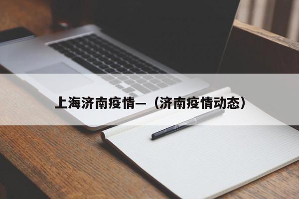 上海济南疫情—（济南疫情动态）