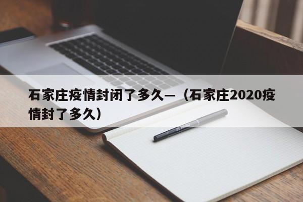 石家庄疫情封闭了多久—（石家庄2020疫情封了多久）