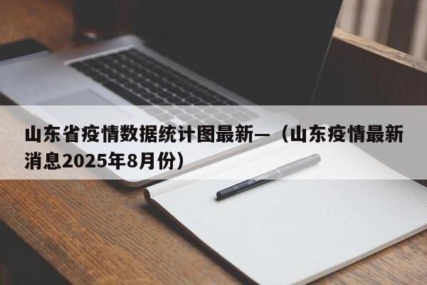 山东省疫情数据统计图最新—（山东疫情最新消息2025年8月份）