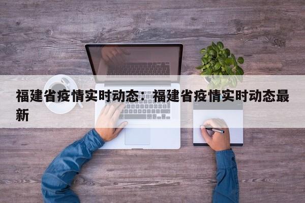 福建省疫情实时动态：福建省疫情实时动态最新