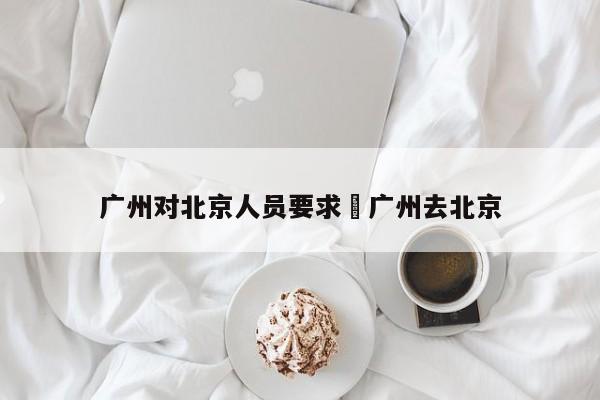 广州对北京人员要求›广州去北京