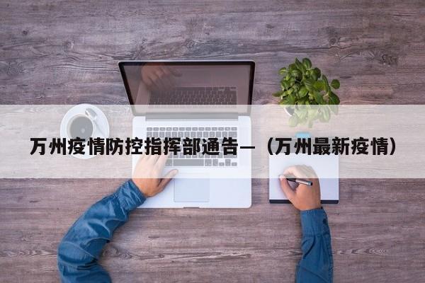 万州疫情防控指挥部通告—（万州最新疫情）