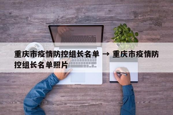 重庆市疫情防控组长名单 → 重庆市疫情防控组长名单照片