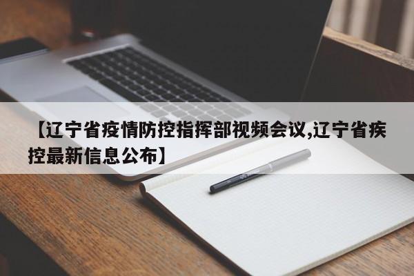 【辽宁省疫情防控指挥部视频会议,辽宁省疾控最新信息公布】