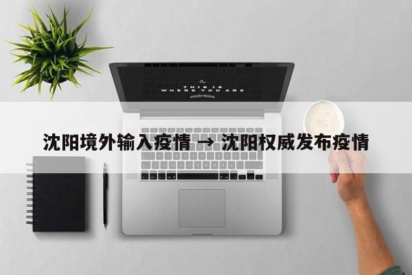 沈阳境外输入疫情 → 沈阳权威发布疫情