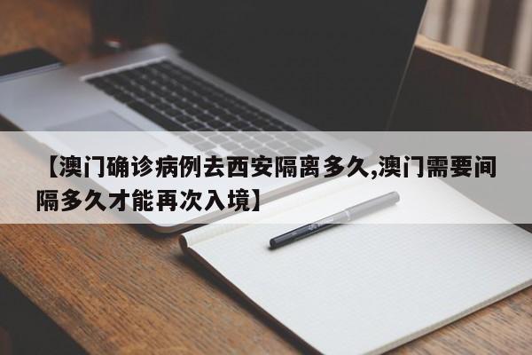 【澳门确诊病例去西安隔离多久,澳门需要间隔多久才能再次入境】