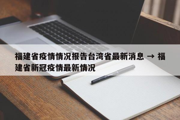福建省疫情情况报告台湾省最新消息 → 福建省新冠疫情最新情况