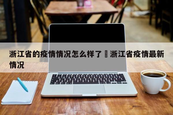 浙江省的疫情情况怎么样了›浙江省疫情最新情况