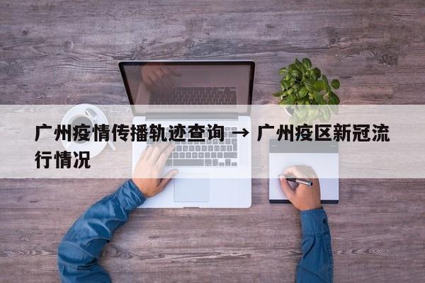 广州疫情传播轨迹查询 → 广州疫区新冠流行情况