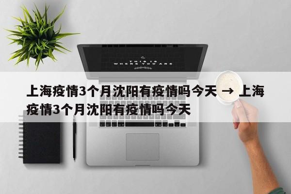 上海疫情3个月沈阳有疫情吗今天 → 上海疫情3个月沈阳有疫情吗今天