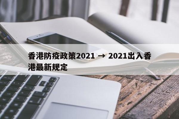 香港防疫政策2021 → 2021出入香港最新规定