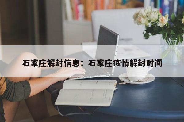 石家庄解封信息：石家庄疫情解封时间