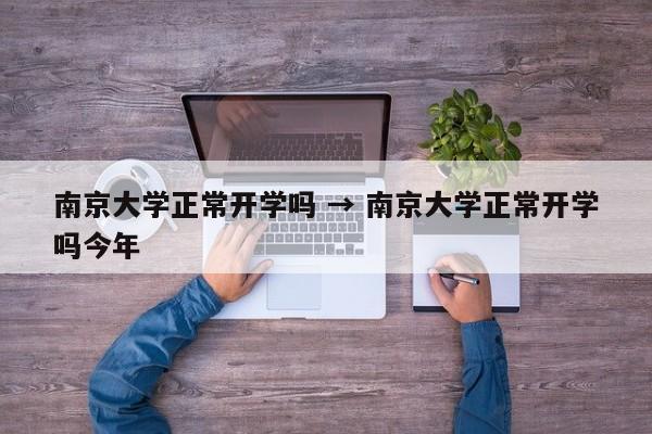 南京大学正常开学吗 → 南京大学正常开学吗今年