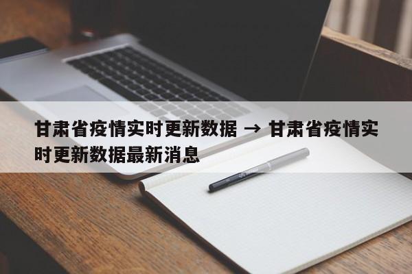 甘肃省疫情实时更新数据 → 甘肃省疫情实时更新数据最新消息