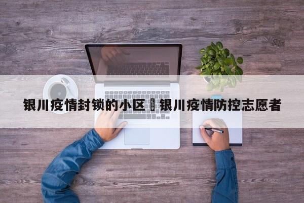 银川疫情封锁的小区›银川疫情防控志愿者