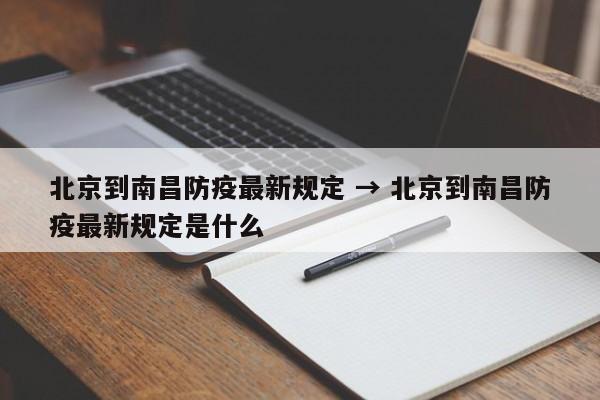 北京到南昌防疫最新规定 → 北京到南昌防疫最新规定是什么