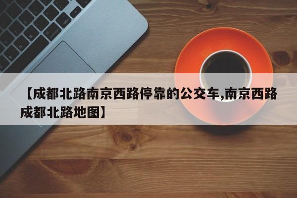 【成都北路南京西路停靠的公交车,南京西路成都北路地图】