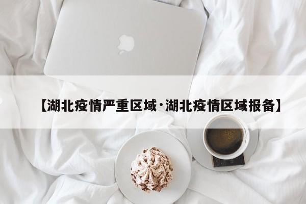 【湖北疫情严重区域·湖北疫情区域报备】