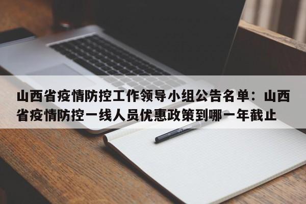山西省疫情防控工作领导小组公告名单：山西省疫情防控一线人员优惠政策到哪一年截止