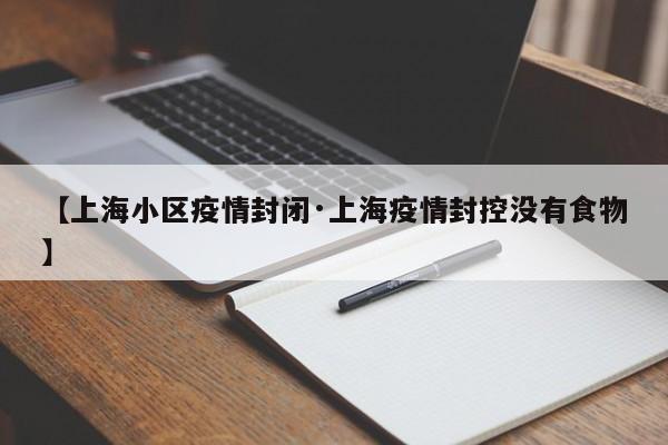 【上海小区疫情封闭·上海疫情封控没有食物】